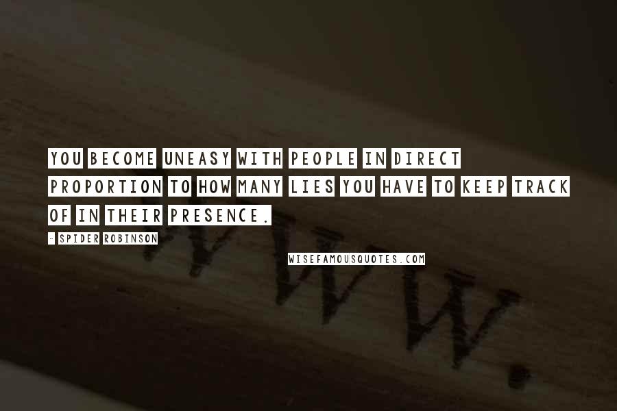 Spider Robinson Quotes: You become uneasy with people in direct proportion to how many lies you have to keep track of in their presence.