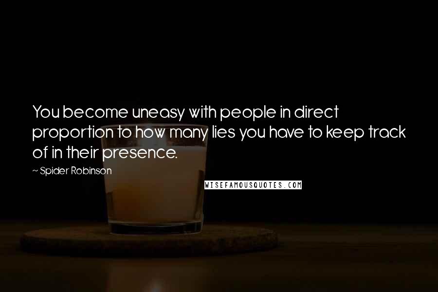 Spider Robinson Quotes: You become uneasy with people in direct proportion to how many lies you have to keep track of in their presence.