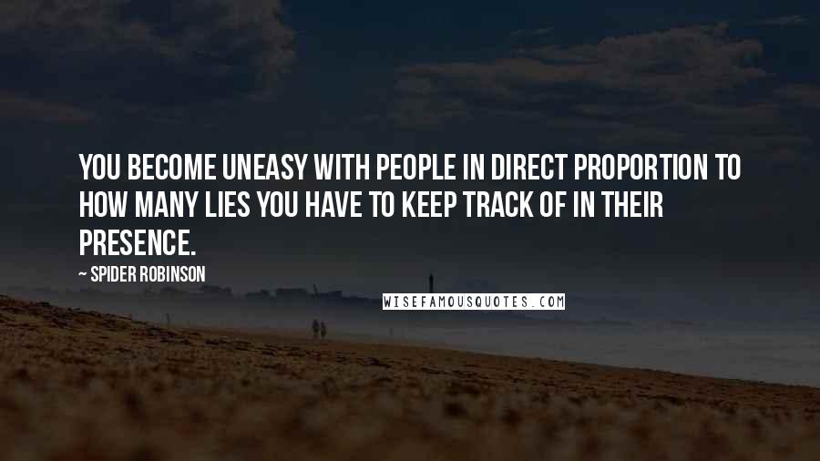 Spider Robinson Quotes: You become uneasy with people in direct proportion to how many lies you have to keep track of in their presence.