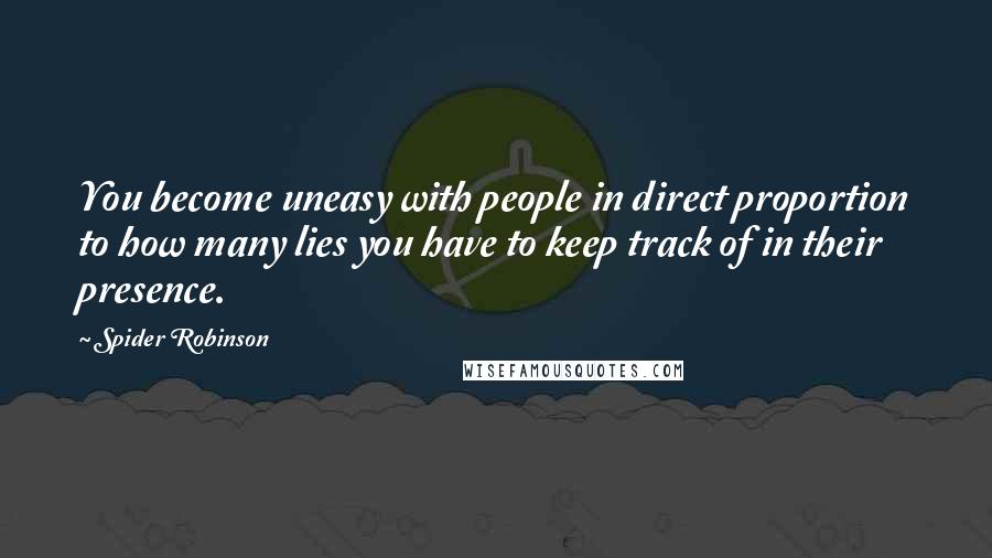 Spider Robinson Quotes: You become uneasy with people in direct proportion to how many lies you have to keep track of in their presence.