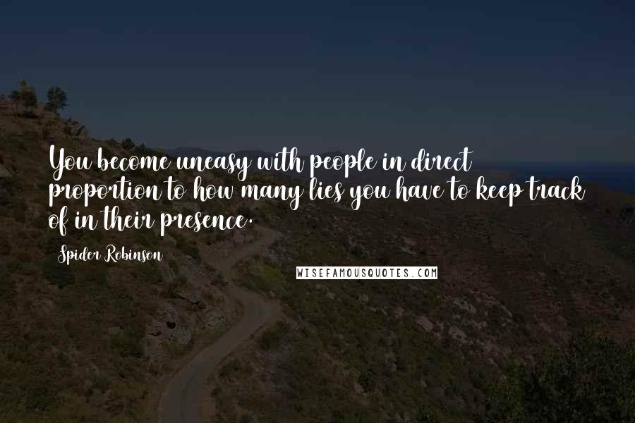 Spider Robinson Quotes: You become uneasy with people in direct proportion to how many lies you have to keep track of in their presence.