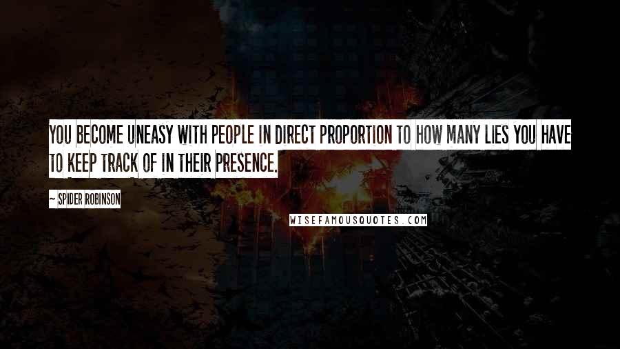 Spider Robinson Quotes: You become uneasy with people in direct proportion to how many lies you have to keep track of in their presence.