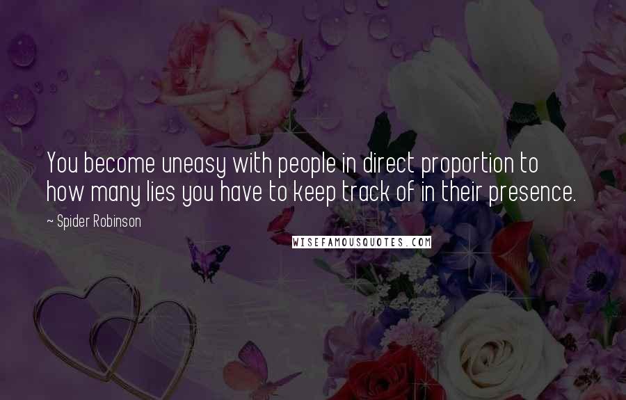 Spider Robinson Quotes: You become uneasy with people in direct proportion to how many lies you have to keep track of in their presence.