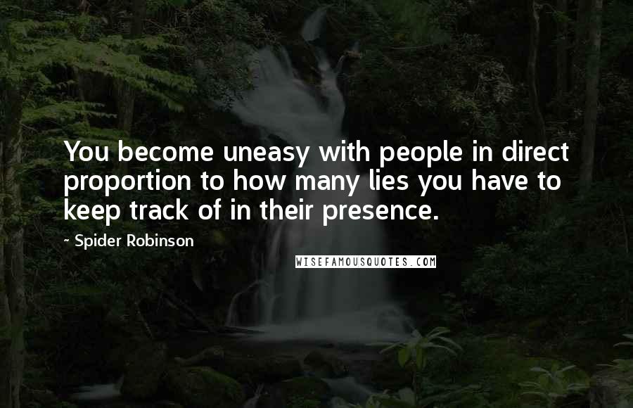 Spider Robinson Quotes: You become uneasy with people in direct proportion to how many lies you have to keep track of in their presence.