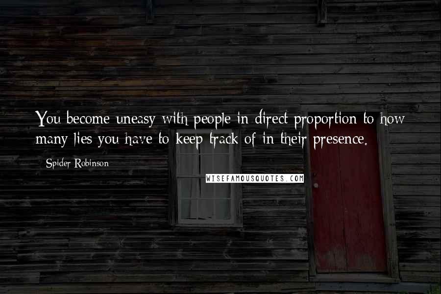 Spider Robinson Quotes: You become uneasy with people in direct proportion to how many lies you have to keep track of in their presence.