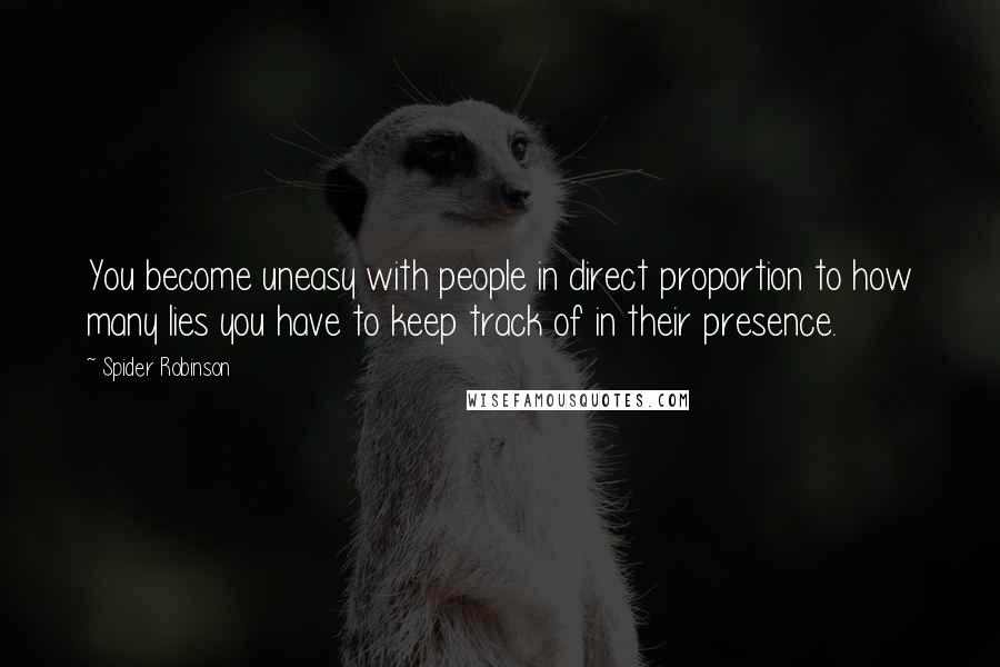 Spider Robinson Quotes: You become uneasy with people in direct proportion to how many lies you have to keep track of in their presence.