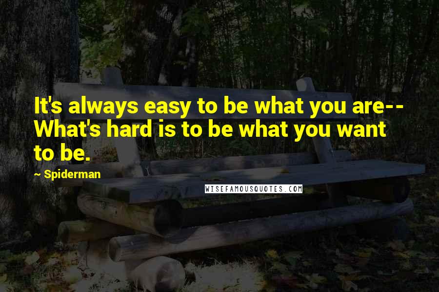 Spiderman Quotes: It's always easy to be what you are-- What's hard is to be what you want to be.