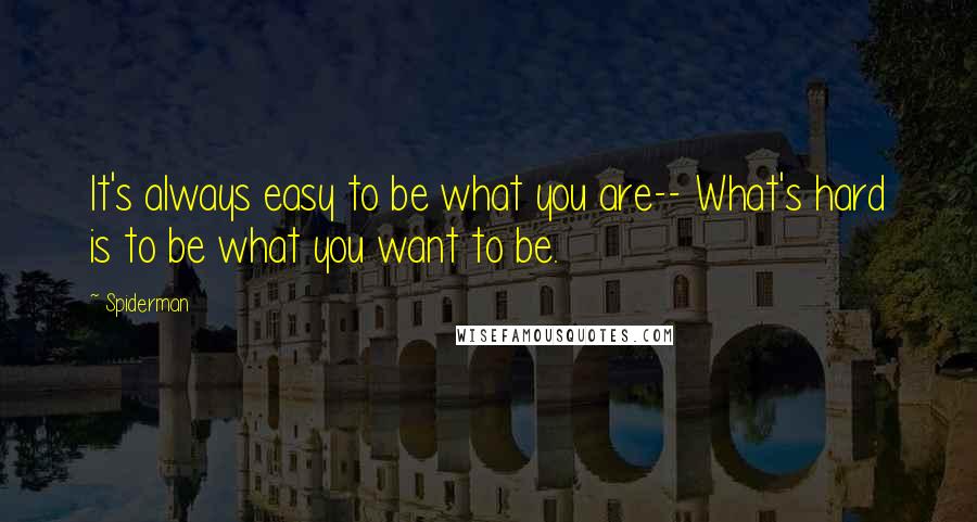 Spiderman Quotes: It's always easy to be what you are-- What's hard is to be what you want to be.