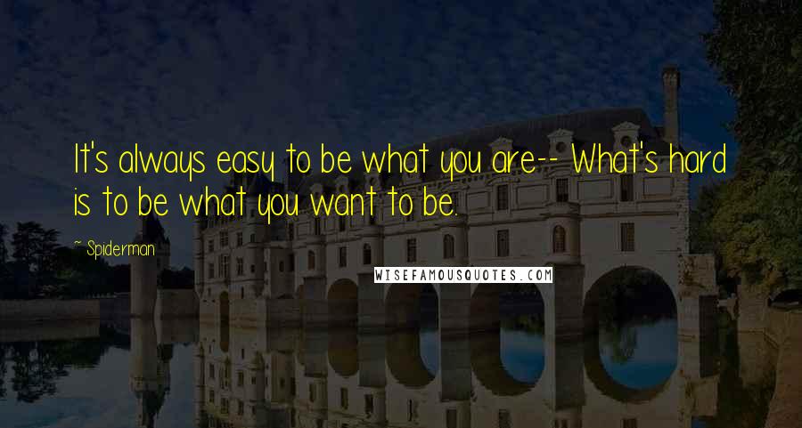 Spiderman Quotes: It's always easy to be what you are-- What's hard is to be what you want to be.