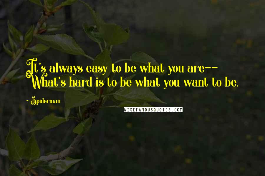 Spiderman Quotes: It's always easy to be what you are-- What's hard is to be what you want to be.