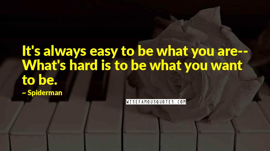 Spiderman Quotes: It's always easy to be what you are-- What's hard is to be what you want to be.