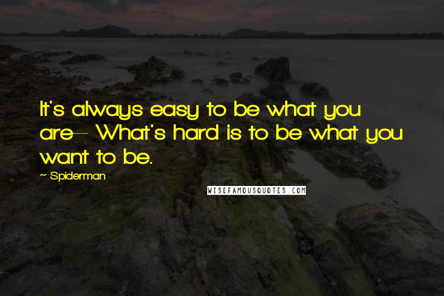 Spiderman Quotes: It's always easy to be what you are-- What's hard is to be what you want to be.