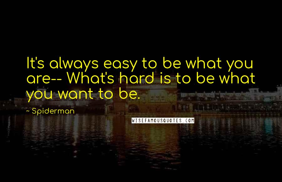 Spiderman Quotes: It's always easy to be what you are-- What's hard is to be what you want to be.