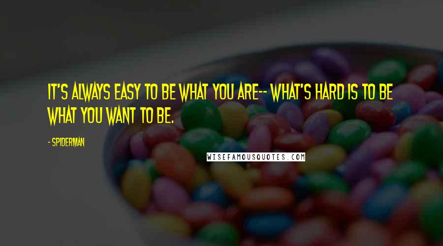 Spiderman Quotes: It's always easy to be what you are-- What's hard is to be what you want to be.