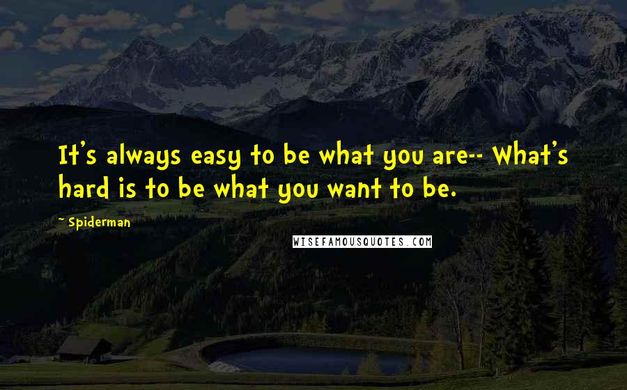 Spiderman Quotes: It's always easy to be what you are-- What's hard is to be what you want to be.