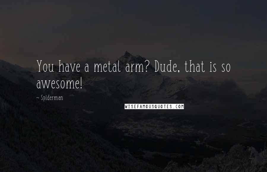 Spiderman Quotes: You have a metal arm? Dude, that is so awesome!