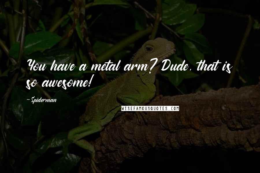 Spiderman Quotes: You have a metal arm? Dude, that is so awesome!