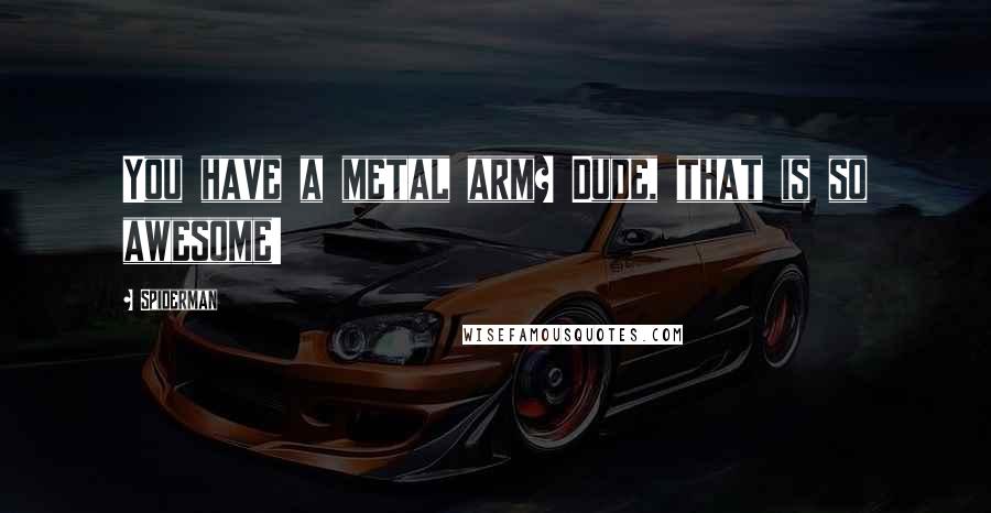 Spiderman Quotes: You have a metal arm? Dude, that is so awesome!