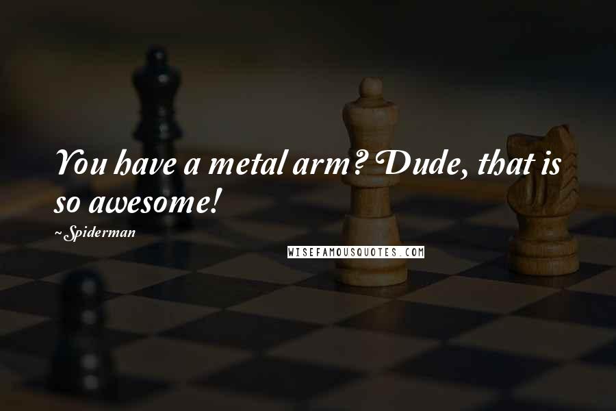 Spiderman Quotes: You have a metal arm? Dude, that is so awesome!