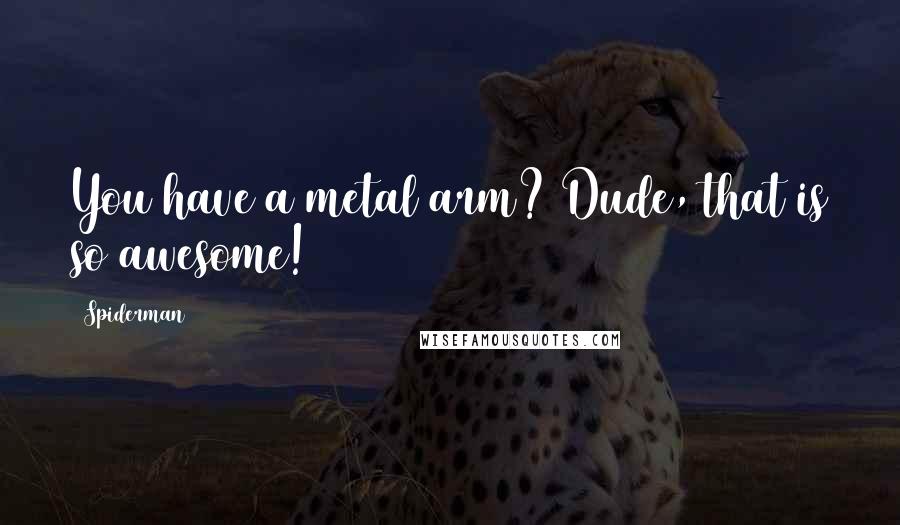 Spiderman Quotes: You have a metal arm? Dude, that is so awesome!