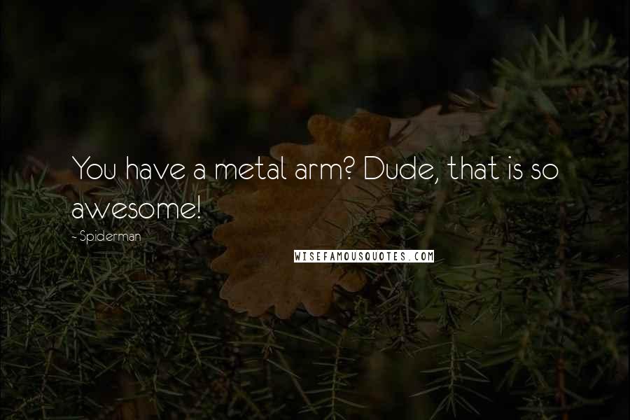 Spiderman Quotes: You have a metal arm? Dude, that is so awesome!
