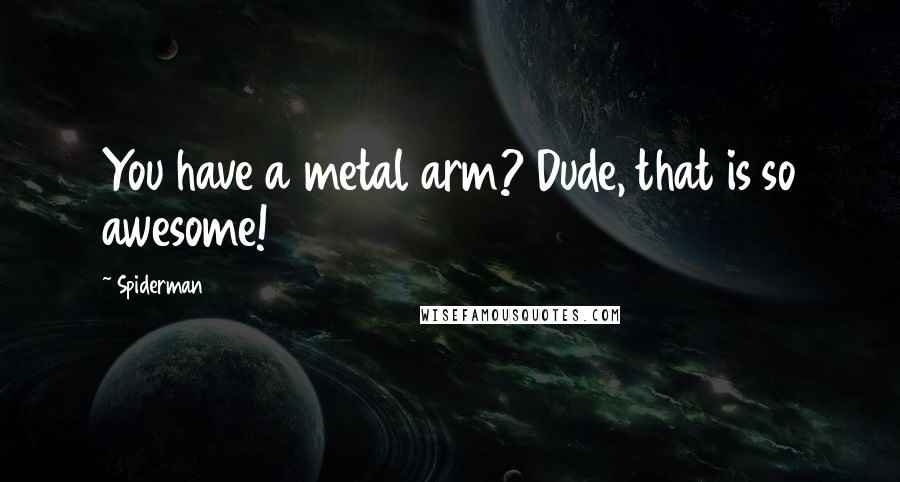 Spiderman Quotes: You have a metal arm? Dude, that is so awesome!