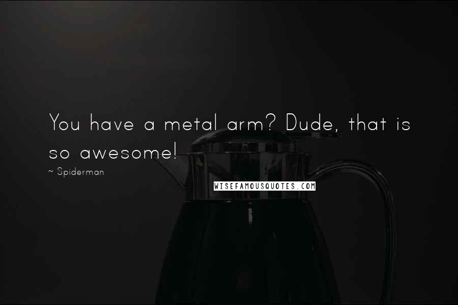 Spiderman Quotes: You have a metal arm? Dude, that is so awesome!