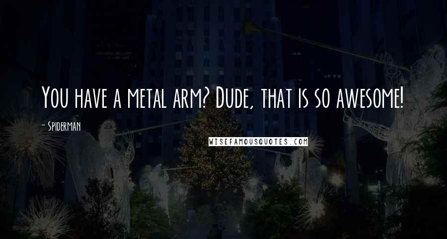 Spiderman Quotes: You have a metal arm? Dude, that is so awesome!