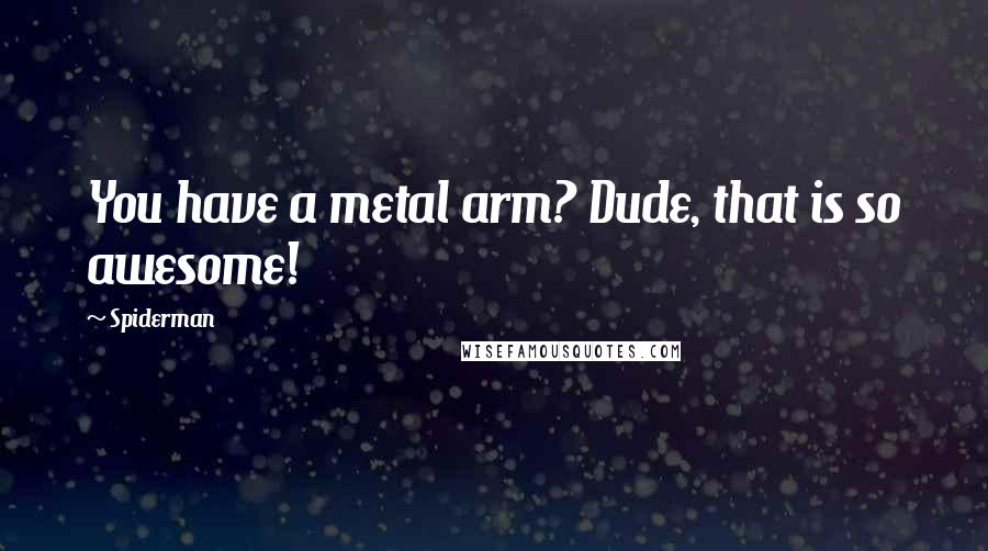 Spiderman Quotes: You have a metal arm? Dude, that is so awesome!