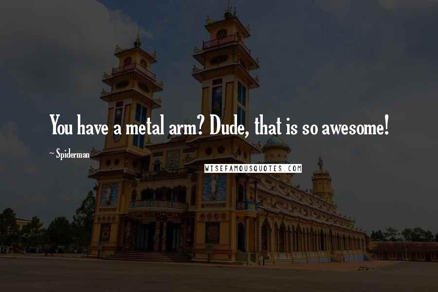 Spiderman Quotes: You have a metal arm? Dude, that is so awesome!