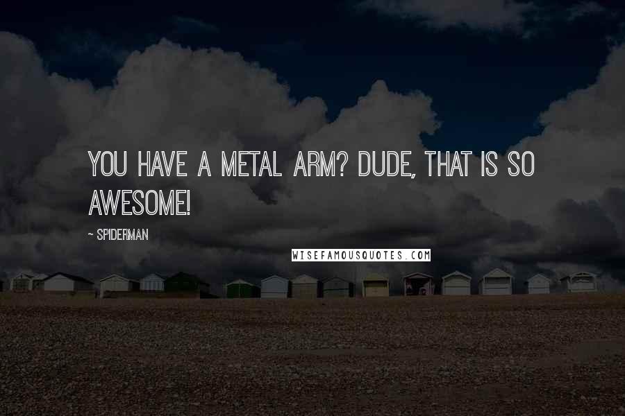 Spiderman Quotes: You have a metal arm? Dude, that is so awesome!