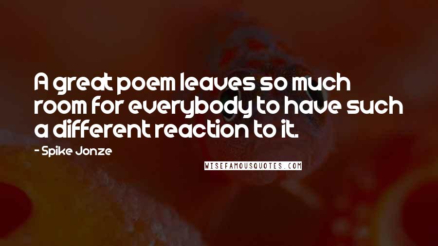 Spike Jonze Quotes: A great poem leaves so much room for everybody to have such a different reaction to it.