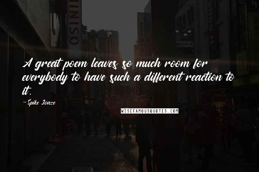 Spike Jonze Quotes: A great poem leaves so much room for everybody to have such a different reaction to it.
