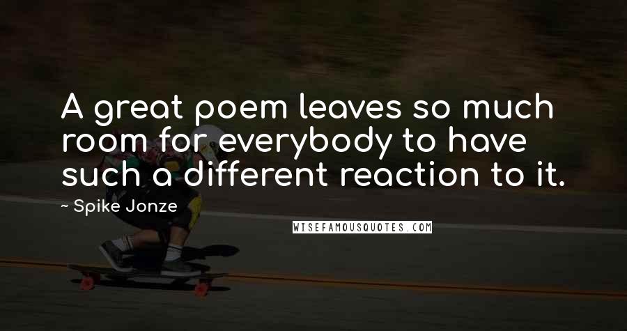 Spike Jonze Quotes: A great poem leaves so much room for everybody to have such a different reaction to it.