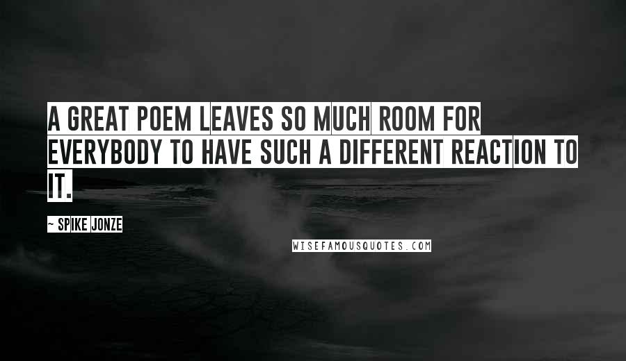 Spike Jonze Quotes: A great poem leaves so much room for everybody to have such a different reaction to it.