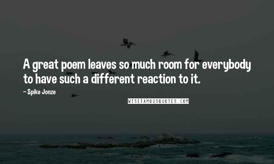 Spike Jonze Quotes: A great poem leaves so much room for everybody to have such a different reaction to it.