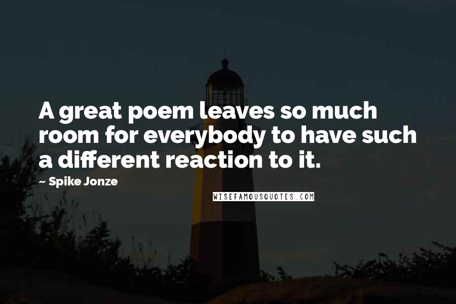 Spike Jonze Quotes: A great poem leaves so much room for everybody to have such a different reaction to it.