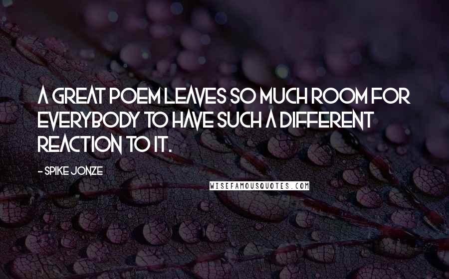 Spike Jonze Quotes: A great poem leaves so much room for everybody to have such a different reaction to it.