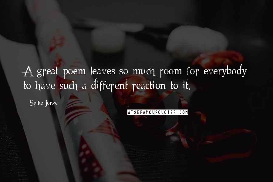 Spike Jonze Quotes: A great poem leaves so much room for everybody to have such a different reaction to it.