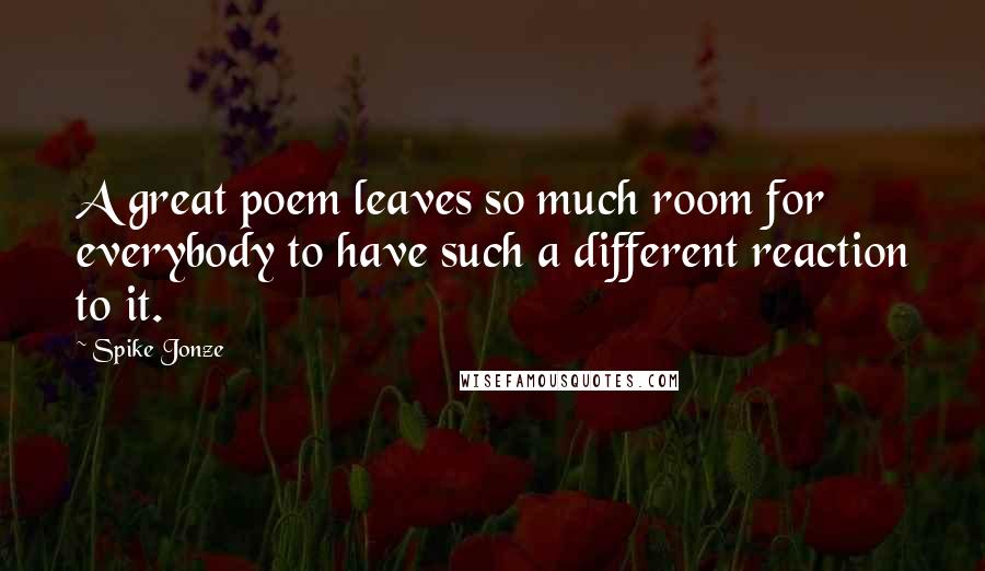 Spike Jonze Quotes: A great poem leaves so much room for everybody to have such a different reaction to it.