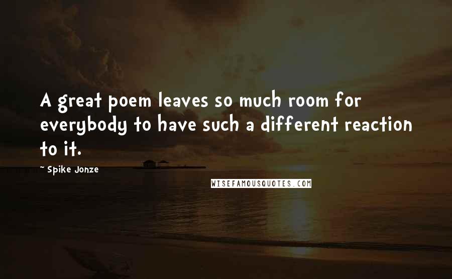 Spike Jonze Quotes: A great poem leaves so much room for everybody to have such a different reaction to it.
