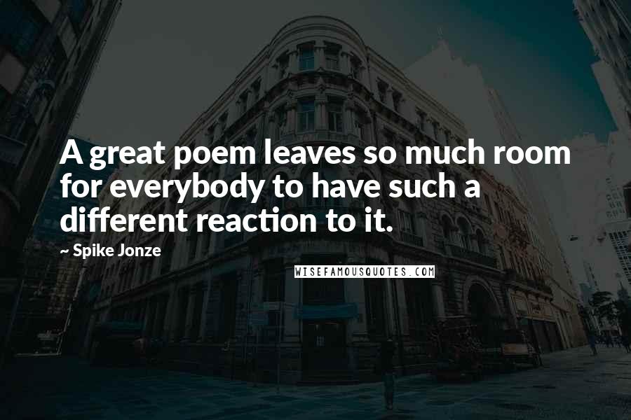 Spike Jonze Quotes: A great poem leaves so much room for everybody to have such a different reaction to it.
