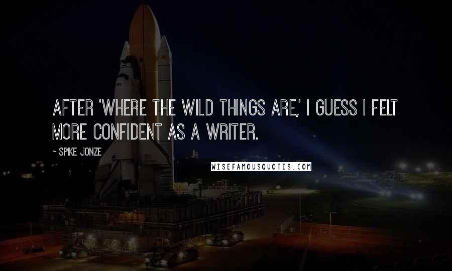 Spike Jonze Quotes: After 'Where the Wild Things Are,' I guess I felt more confident as a writer.