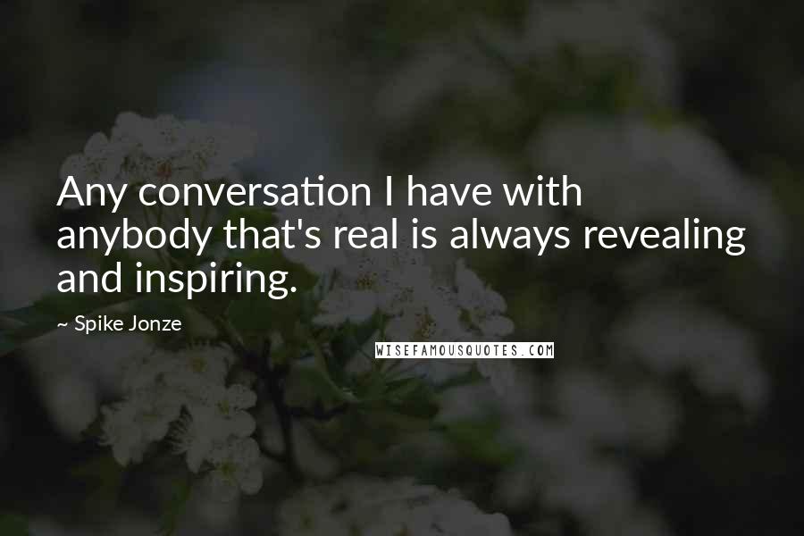 Spike Jonze Quotes: Any conversation I have with anybody that's real is always revealing and inspiring.