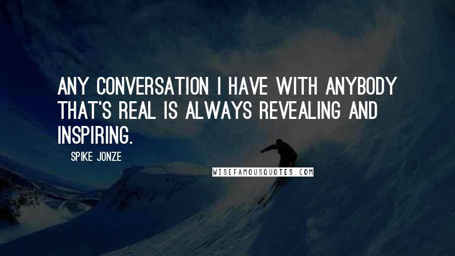 Spike Jonze Quotes: Any conversation I have with anybody that's real is always revealing and inspiring.