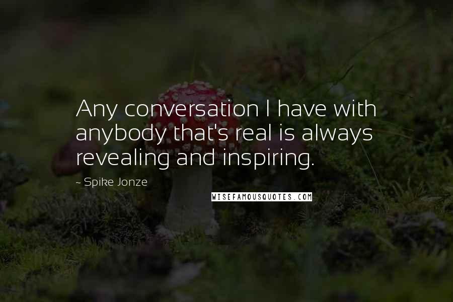 Spike Jonze Quotes: Any conversation I have with anybody that's real is always revealing and inspiring.