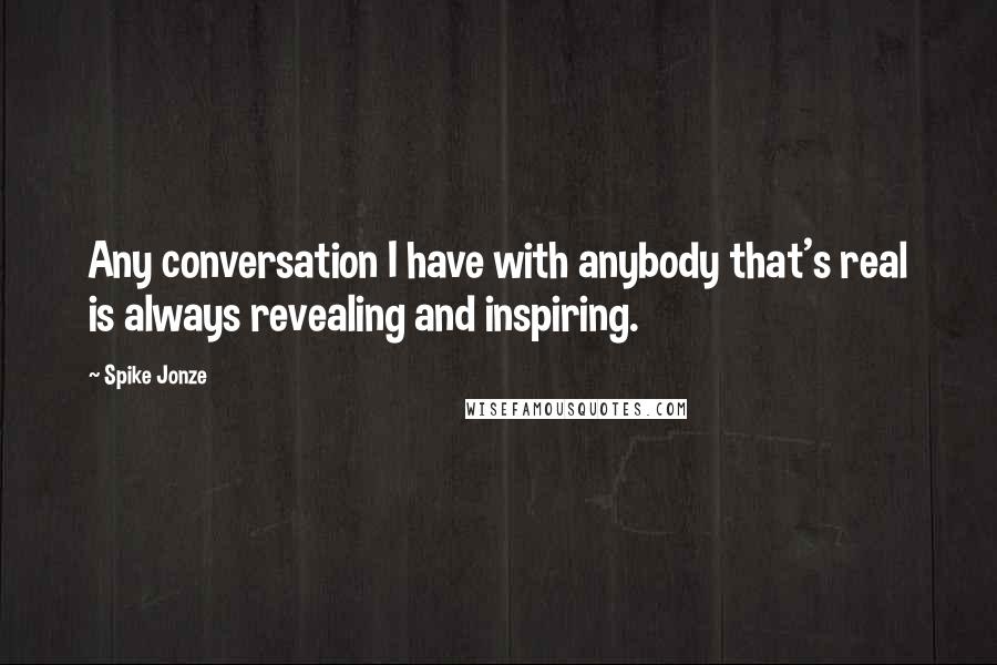 Spike Jonze Quotes: Any conversation I have with anybody that's real is always revealing and inspiring.