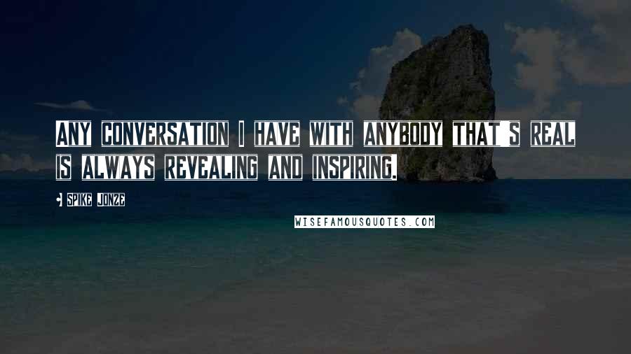 Spike Jonze Quotes: Any conversation I have with anybody that's real is always revealing and inspiring.