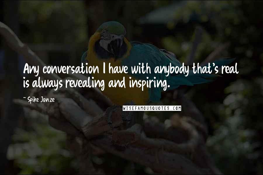 Spike Jonze Quotes: Any conversation I have with anybody that's real is always revealing and inspiring.