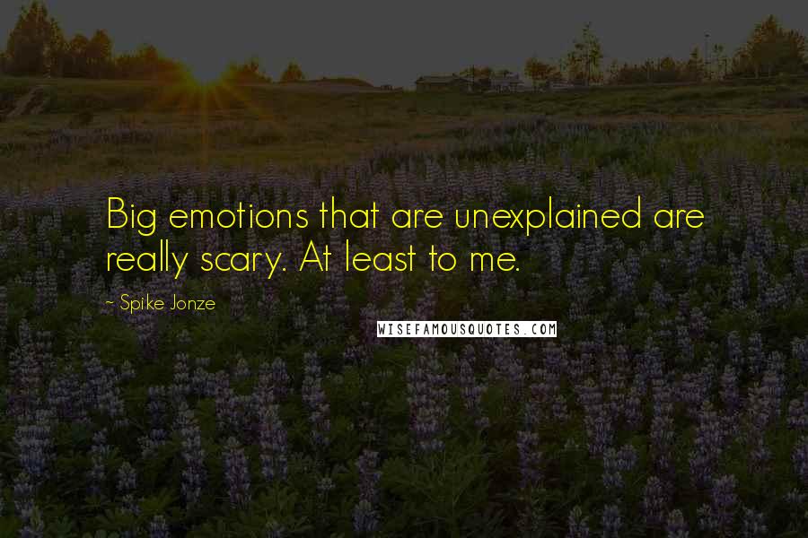 Spike Jonze Quotes: Big emotions that are unexplained are really scary. At least to me.